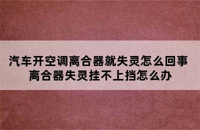 汽车开空调离合器就失灵怎么回事 离合器失灵挂不上挡怎么办